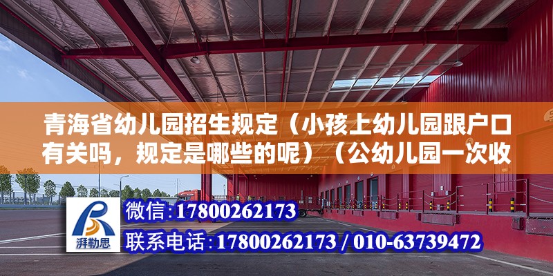 青海省幼兒園招生規定（小孩上幼兒園跟戶口有關嗎，規定是哪些的呢）（公幼兒園一次收費多少錢） 結構地下室設計