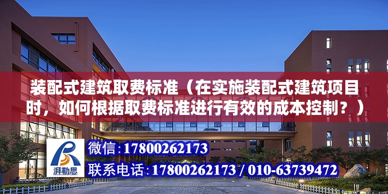 裝配式建筑取費標準（在實施裝配式建筑項目時，如何根據取費標準進行有效的成本控制？） 北京鋼結構設計問答