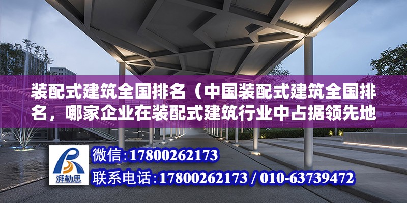 裝配式建筑全國排名（中國裝配式建筑全國排名，哪家企業(yè)在裝配式建筑行業(yè)中占據(jù)領(lǐng)先地位） 北京鋼結(jié)構(gòu)設(shè)計問答