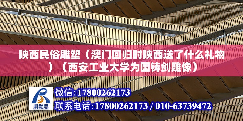 陜西民俗雕塑（澳門回歸時陜西送了什么禮物）（西安工業大學為國鑄劍雕像） 結構電力行業施工