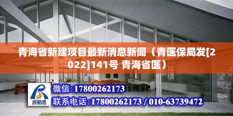 青海省新建項目最新消息新聞（青醫保局發[2022]141號 青海省醫）