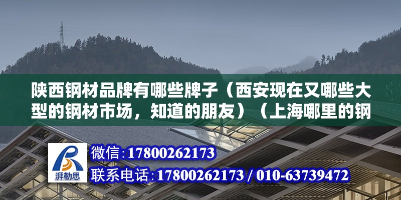 陜西鋼材品牌有哪些牌子（西安現在又哪些大型的鋼材市場，知道的朋友）（上海哪里的鋼材市場好） 結構地下室設計