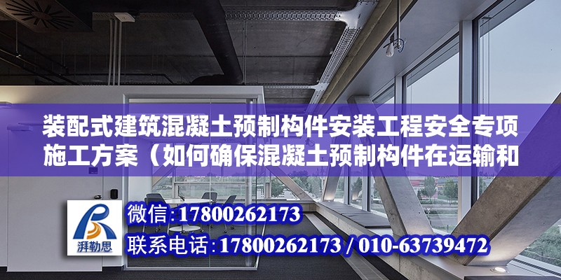 裝配式建筑混凝土預制構件安裝工程安全專項施工方案（如何確保混凝土預制構件在運輸和安裝中的安全性？） 北京鋼結構設計問答