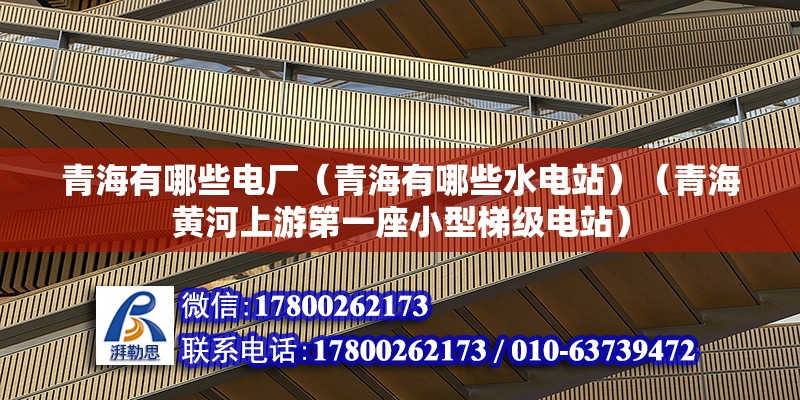 青海有哪些電廠（青海有哪些水電站）（青海黃河上游第一座小型梯級電站） 鋼結構桁架施工