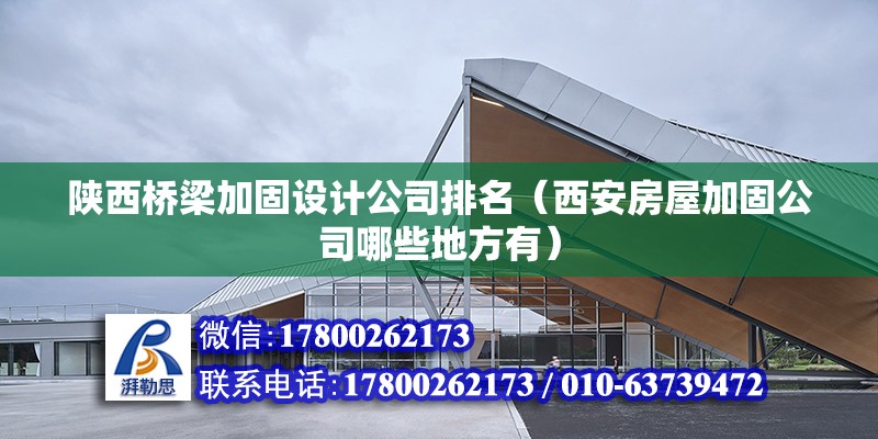 陜西橋梁加固設計公司排名（西安房屋加固公司哪些地方有） 建筑施工圖施工