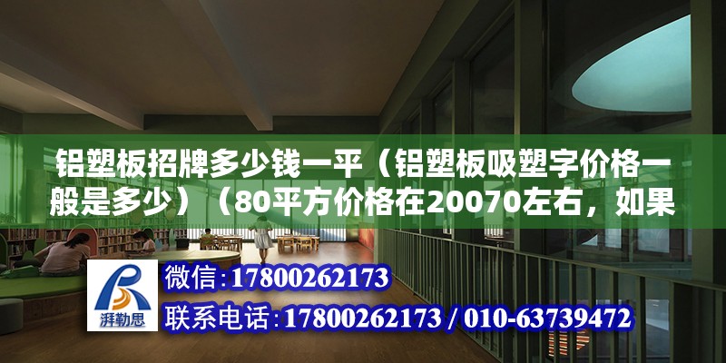 鋁塑板招牌多少錢一平（鋁塑板吸塑字價格一般是多少）（80平方價格在20070左右，如果沒有得用板子好價格變會高） 全國鋼結構廠