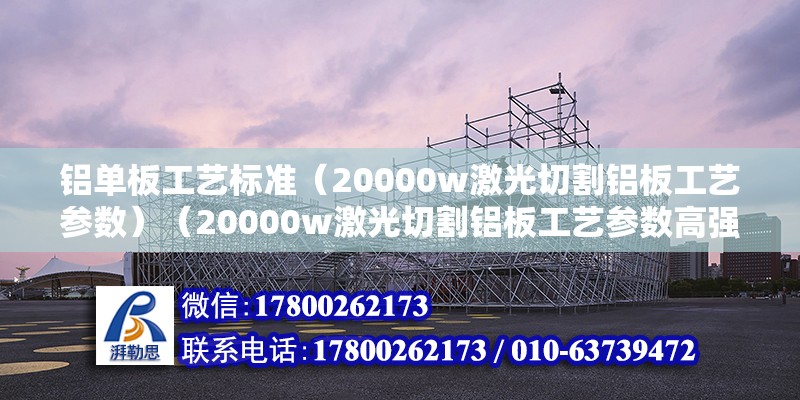 鋁單板工藝標準（20000w激光切割鋁板工藝參數）（20000w激光切割鋁板工藝參數高強度鋁合金板材） 建筑施工圖設計