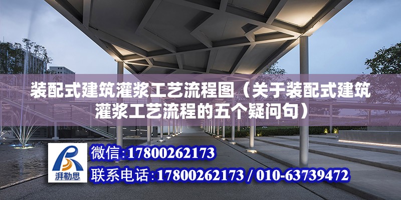 裝配式建筑灌漿工藝流程圖（關于裝配式建筑灌漿工藝流程的五個疑問句） 北京鋼結構設計問答