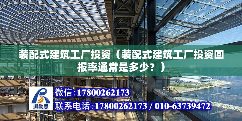 裝配式建筑工廠投資（裝配式建筑工廠投資回報率通常是多少？） 北京鋼結(jié)構(gòu)設(shè)計問答