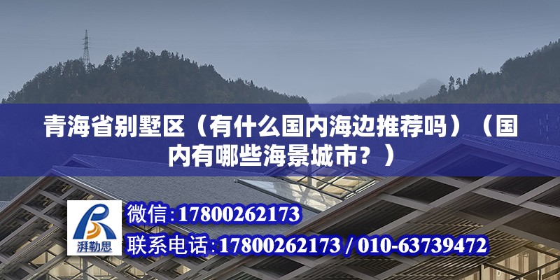 青海省別墅區（有什么國內海邊推薦嗎）（國內有哪些海景城市？） 結構框架施工