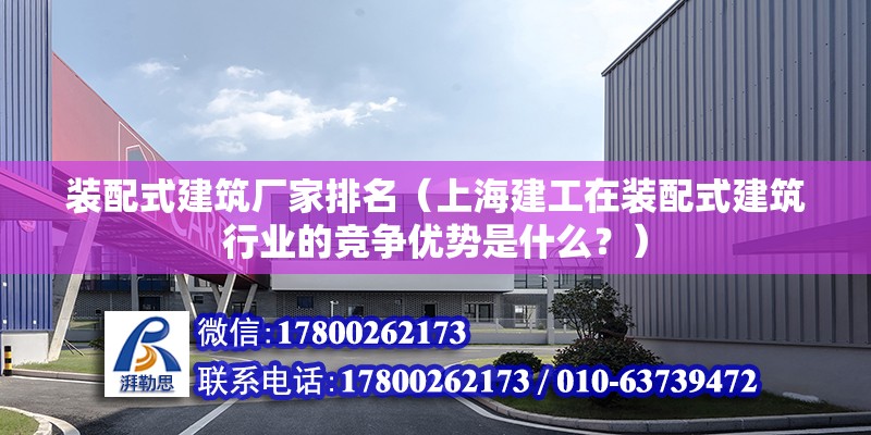 裝配式建筑廠家排名（上海建工在裝配式建筑行業的競爭優勢是什么？） 北京鋼結構設計問答