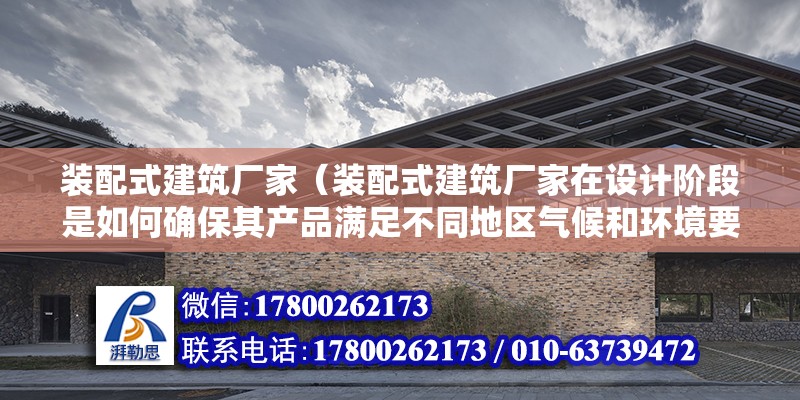 裝配式建筑廠家（裝配式建筑廠家在設計階段是如何確保其產品滿足不同地區氣候和環境要求的） 北京鋼結構設計問答