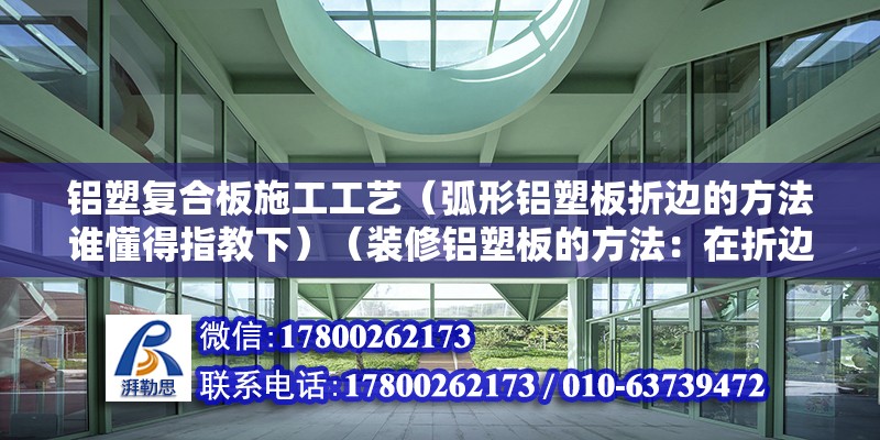 鋁塑復合板施工工藝（弧形鋁塑板折邊的方法誰懂得指教下）（裝修鋁塑板的方法：在折邊加鋁角） 鋼結構鋼結構螺旋樓梯施工