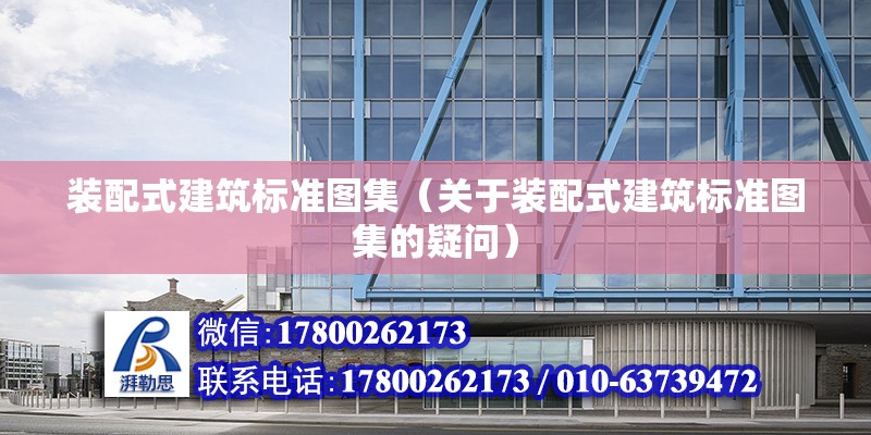 裝配式建筑標準圖集（關于裝配式建筑標準圖集的疑問） 北京鋼結構設計問答