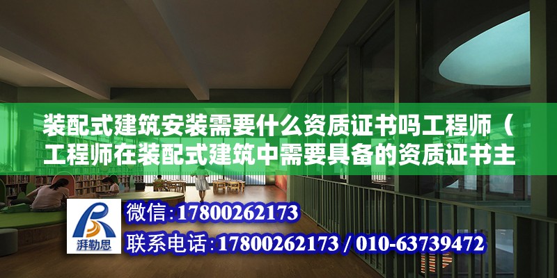 裝配式建筑安裝需要什么資質(zhì)證書(shū)嗎工程師（工程師在裝配式建筑中需要具備的資質(zhì)證書(shū)主要包括哪些資質(zhì)證書(shū)） 北京鋼結(jié)構(gòu)設(shè)計(jì)問(wèn)答