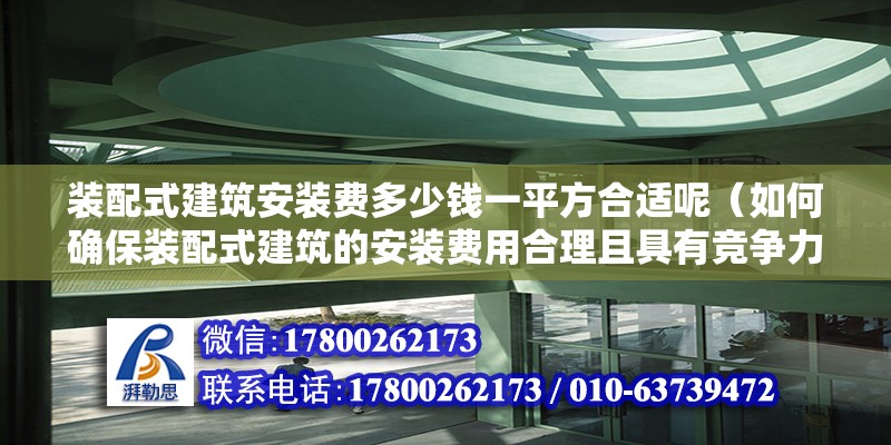 裝配式建筑安裝費多少錢一平方合適呢（如何確保裝配式建筑的安裝費用合理且具有競爭力） 北京鋼結構設計問答