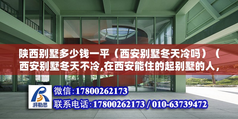 陜西別墅多少錢一平（西安別墅冬天冷嗎）（西安別墅冬天不冷,在西安能住的起別墅的人，非貴即富） 北京網架設計