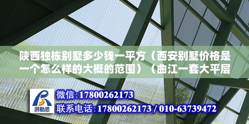 陜西獨(dú)棟別墅多少錢一平方（西安別墅價(jià)格是一個(gè)怎么樣的大概的范圍）（曲江一套大平層的價(jià)格） 結(jié)構(gòu)工業(yè)裝備設(shè)計(jì)