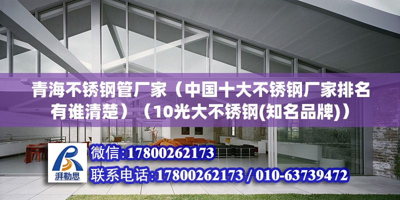 青海不銹鋼管廠家（中國十大不銹鋼廠家排名有誰清楚）（10光大不銹鋼(知名品牌)） 裝飾工裝施工