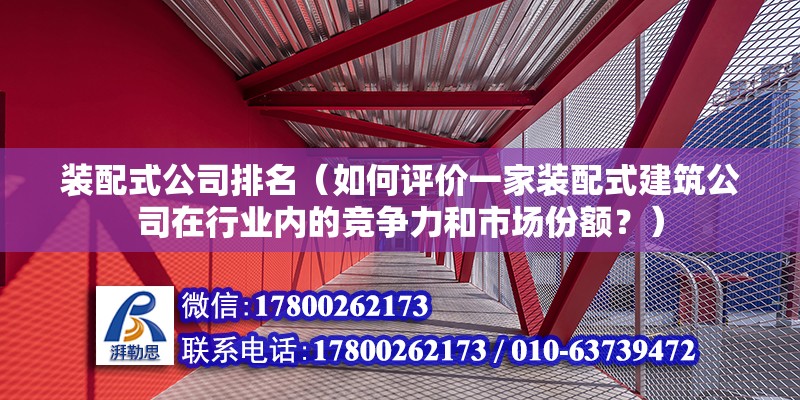 裝配式公司排名（如何評價一家裝配式建筑公司在行業內的競爭力和市場份額？） 北京鋼結構設計問答