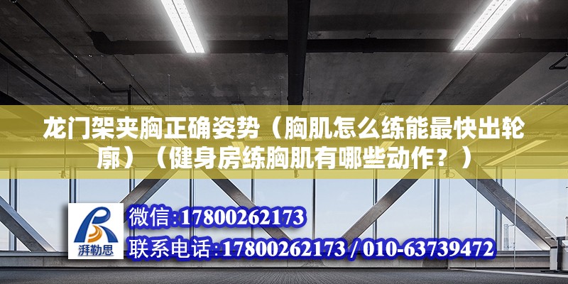 龍門架夾胸正確姿勢（胸肌怎么練能最快出輪廓）（健身房練胸肌有哪些動作？） 鋼結構桁架施工