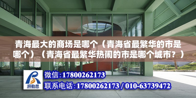 青海最大的商場是哪個（青海省最繁華的市是哪個）（青海省最繁華熱鬧的市是哪個城市？） 結構工業鋼結構施工