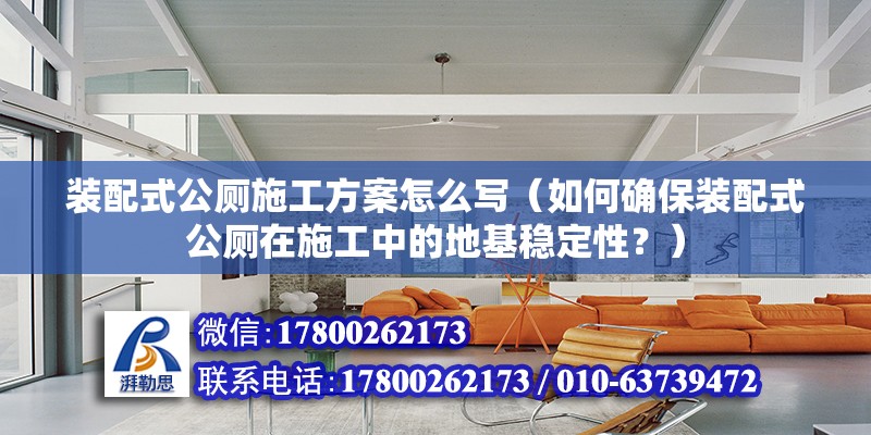 裝配式公廁施工方案怎么寫（如何確保裝配式公廁在施工中的地基穩定性？） 北京鋼結構設計問答