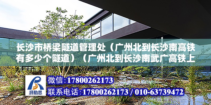 長沙市橋梁隧道管理處（廣州北到長沙南高鐵有多少個隧道）（廣州北到長沙南武廣高鐵上一共是179個隧道！）