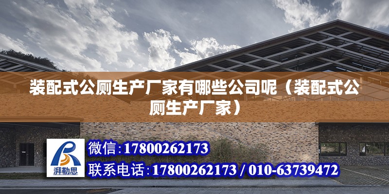 裝配式公廁生產廠家有哪些公司呢（裝配式公廁生產廠家） 北京鋼結構設計問答