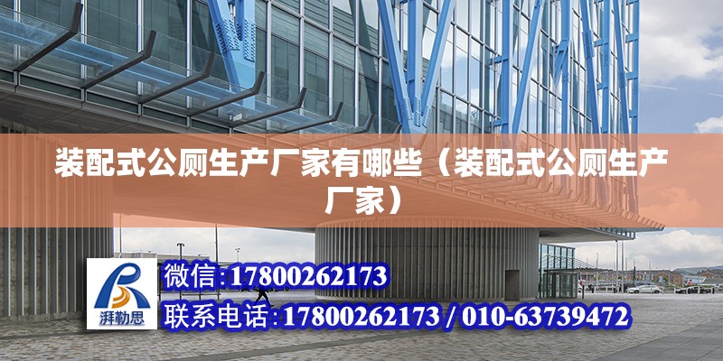 裝配式公廁生產廠家有哪些（裝配式公廁生產廠家） 北京鋼結構設計問答