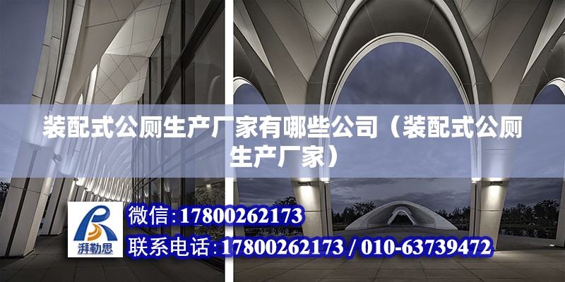 裝配式公廁生產廠家有哪些公司（裝配式公廁生產廠家） 北京鋼結構設計問答