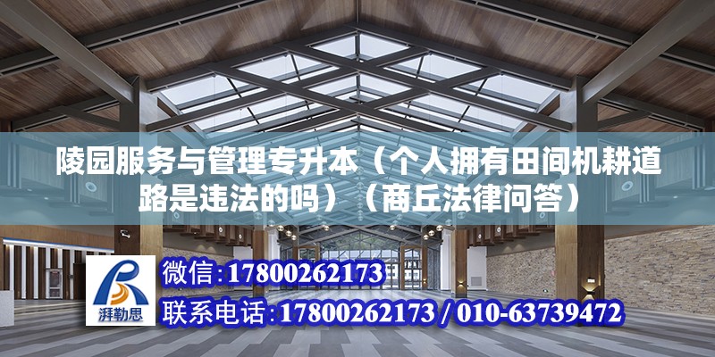 陵園服務與管理專升本（個人擁有田間機耕道路是違法的嗎）（商丘法律問答） 鋼結構跳臺設計