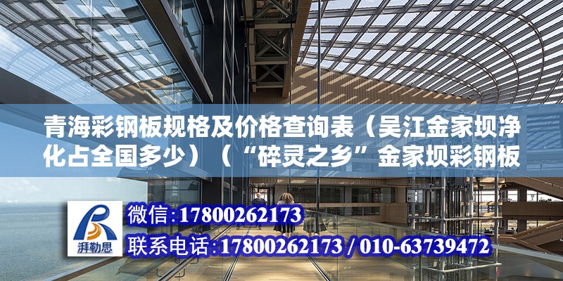 青海彩鋼板規(guī)格及價(jià)格查詢表（吳江金家壩凈化占全國(guó)多少）（“碎靈之鄉(xiāng)”金家壩彩鋼板產(chǎn)量占全國(guó)半壁江山） 鋼結(jié)構(gòu)框架施工