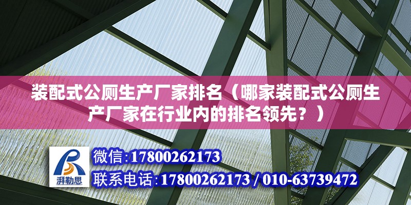 裝配式公廁生產廠家排名（哪家裝配式公廁生產廠家在行業內的排名領先？） 北京鋼結構設計問答