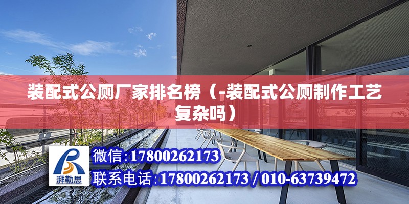 裝配式公廁廠家排名榜（-裝配式公廁制作工藝復雜嗎） 北京鋼結構設計問答