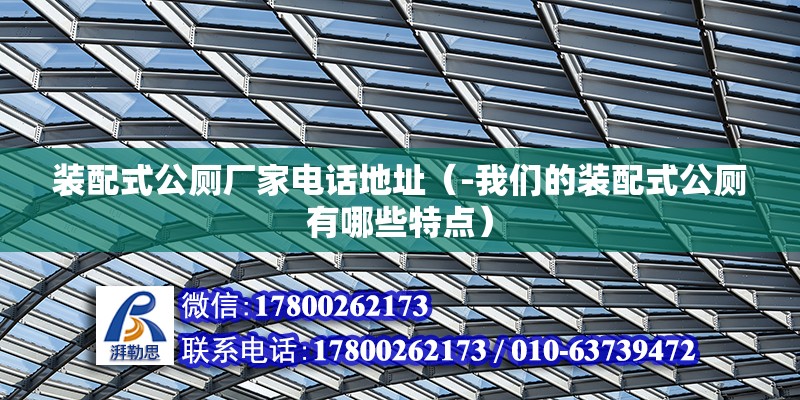 裝配式公廁廠家電話地址（-我們的裝配式公廁有哪些特點(diǎn)） 北京鋼結(jié)構(gòu)設(shè)計(jì)問答