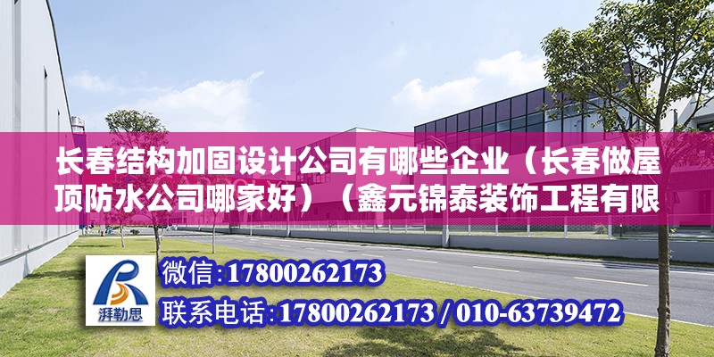 長春結構加固設計公司有哪些企業（長春做屋頂防水公司哪家好）（鑫元錦泰裝飾工程有限公司多年來再積累了十分豐富的施工經驗） 建筑施工圖施工