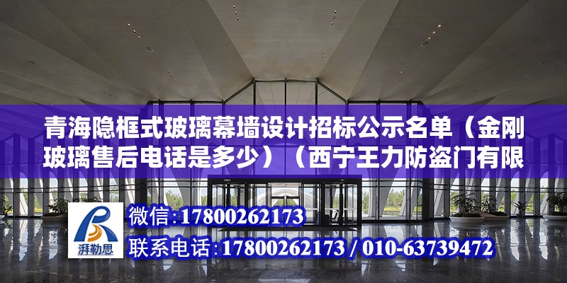 青海隱框式玻璃幕墻設計招標公示名單（金剛玻璃售后電話是多少）（西寧王力防盜門有限公司參考價:450元） 結(jié)構(gòu)砌體設計