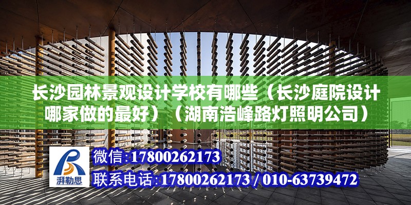 長沙園林景觀設計學校有哪些（長沙庭院設計哪家做的最好）（湖南浩峰路燈照明公司） 裝飾工裝設計