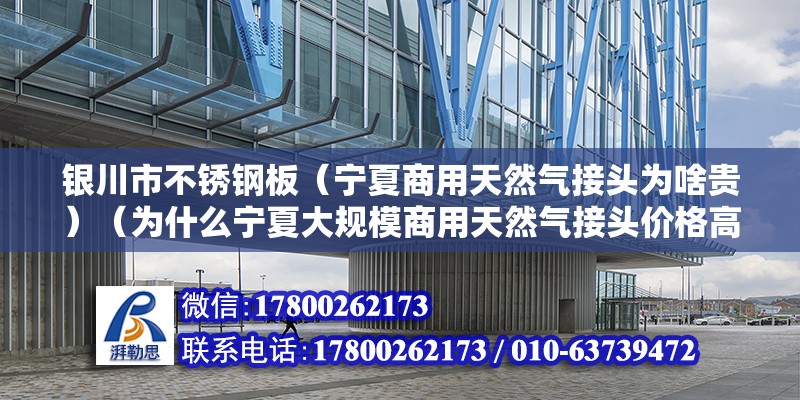 銀川市不銹鋼板（寧夏商用天然氣接頭為啥貴）（為什么寧夏大規模商用天然氣接頭價格高？） 鋼結構網架施工