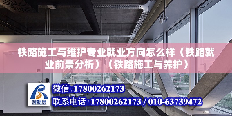 鐵路施工與維護專業就業方向怎么樣（鐵路就業前景分析）（鐵路施工與養護） 結構框架設計