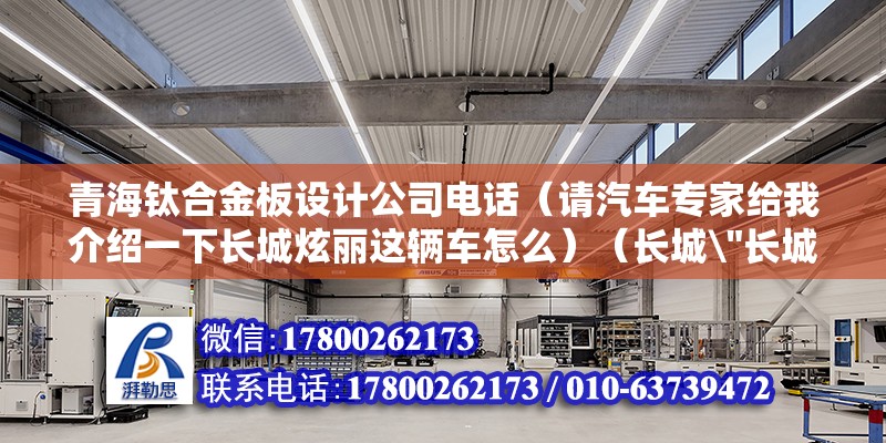 青海鈦合金板設計公司電話（請汽車專家給我介紹一下長城炫麗這輛車怎么）（長城\