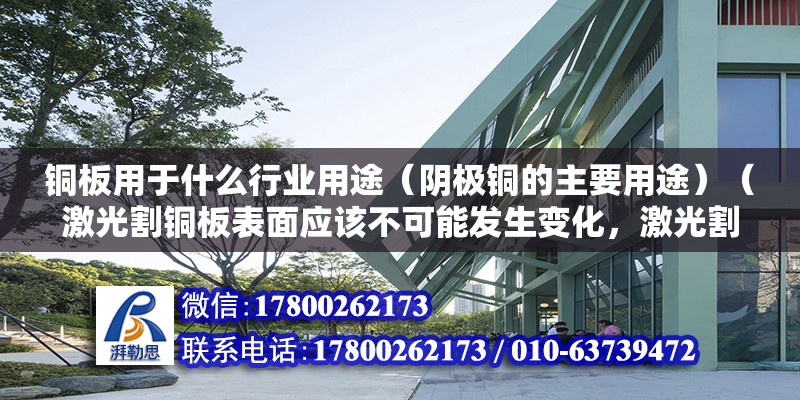 銅板用于什么行業(yè)用途（陰極銅的主要用途）（激光割銅板表面應(yīng)該不可能發(fā)生變化，激光割銅板表面不可能發(fā)生變化） 結(jié)構(gòu)機械鋼結(jié)構(gòu)施工