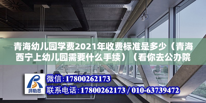 青海幼兒園學費2021年收費標準是多少（青海西寧上幼兒園需要什么手續）（看你去公辦院校還是民辦了一般要孩子的出生證戶口本卡介苗證） 結構機械鋼結構設計