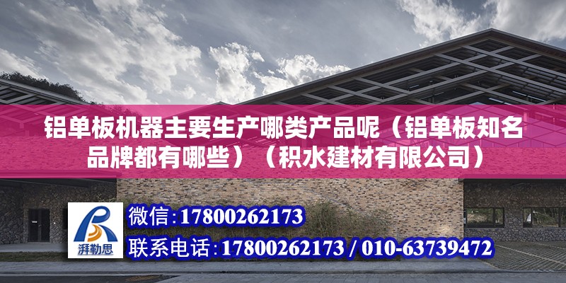 鋁單板機器主要生產哪類產品呢（鋁單板知名品牌都有哪些）（積水建材有限公司） 結構砌體設計