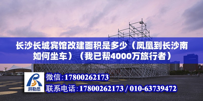 長沙長城賓館改建面積是多少（鳳凰到長沙南如何坐車）（我已幫4000萬旅行者） 結(jié)構(gòu)框架施工