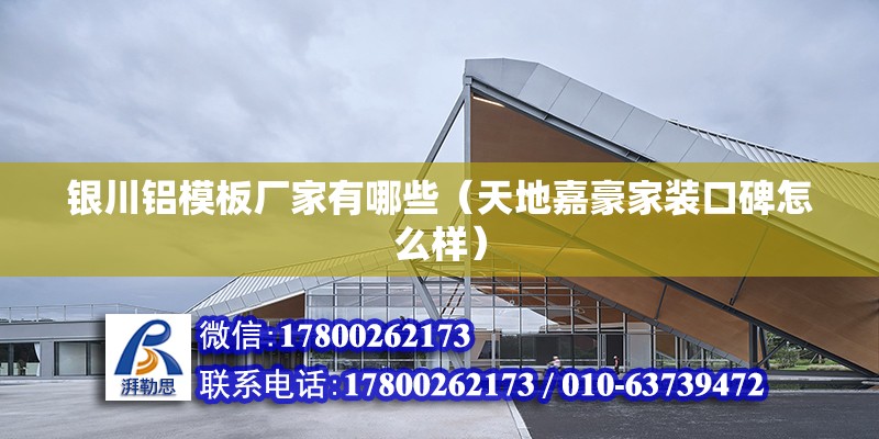 銀川鋁模板廠家有哪些（天地嘉豪家裝口碑怎么樣） 全國鋼結構廠