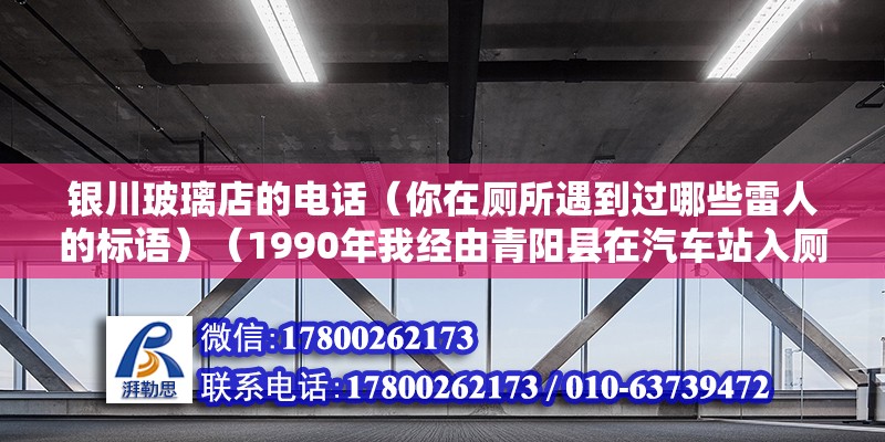 銀川玻璃店的電話（你在廁所遇到過哪些雷人的標(biāo)語）（1990年我經(jīng)由青陽縣在汽車站入廁（那時(shí)車站廁所不怎么收費(fèi)少有人管）） 建筑方案施工