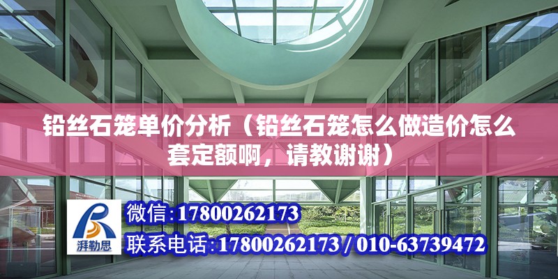 鉛絲石籠單價(jià)分析（鉛絲石籠怎么做造價(jià)怎么套定額啊，請(qǐng)教謝謝） 結(jié)構(gòu)砌體施工