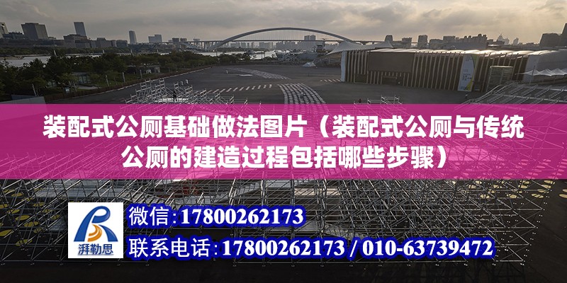 裝配式公廁基礎做法圖片（裝配式公廁與傳統公廁的建造過程包括哪些步驟） 北京鋼結構設計問答